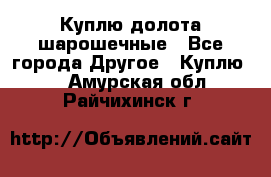 Куплю долота шарошечные - Все города Другое » Куплю   . Амурская обл.,Райчихинск г.